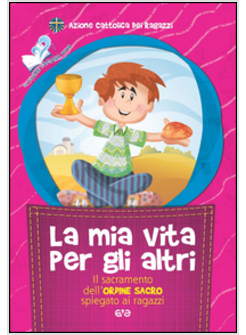 LA MIA VITA PER GLI ALTRI. IL SACRAMENTO DELL'ORDINE SACRO SPIEGATO AI RAGAZZI