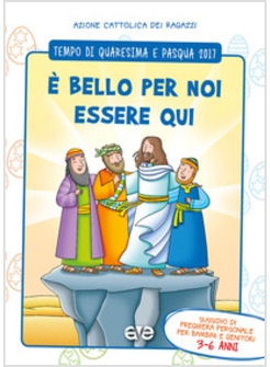 E' BELLO PER NOI ESSERE QUI 1. QUARESIMA E PASQUA 2017. 3-6 ANNI