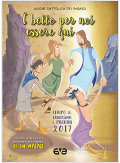 E' BELLO PER NOI ESSERE QUI 3. QUARESIMA E PASQUA 2017. 11-14 anni