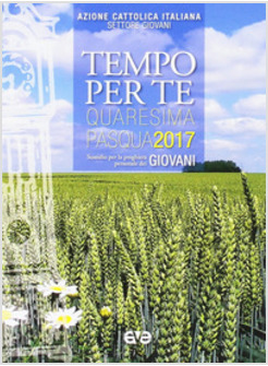 TEMPO PER TE. QUARESIMA E PASQUA 2017. GIOVANI. 18-30 ANNI
