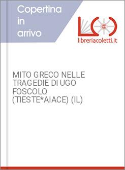 MITO GRECO NELLE TRAGEDIE DI UGO FOSCOLO (TIESTE*AIACE) (IL)