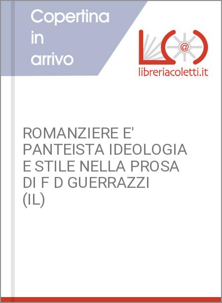 ROMANZIERE E' PANTEISTA IDEOLOGIA E STILE NELLA PROSA DI F D GUERRAZZI (IL)