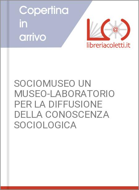 SOCIOMUSEO UN MUSEO-LABORATORIO PER LA DIFFUSIONE DELLA CONOSCENZA SOCIOLOGICA 