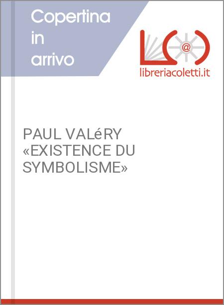 PAUL VALéRY «EXISTENCE DU SYMBOLISME»