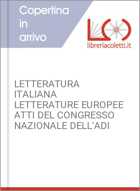 LETTERATURA ITALIANA LETTERATURE EUROPEE ATTI DEL CONGRESSO NAZIONALE DELL'ADI
