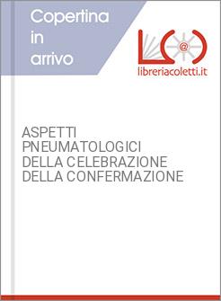 ASPETTI PNEUMATOLOGICI DELLA CELEBRAZIONE DELLA CONFERMAZIONE