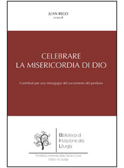 CELEBRARE LA MISERICORDIA DI DIO. CONTRIBUTI PER UNA MISTAGOGIA DEL SACRAMENTO