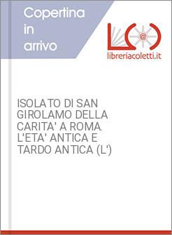 ISOLATO DI SAN GIROLAMO DELLA CARITA' A ROMA. L'ETA' ANTICA E TARDO ANTICA (L')