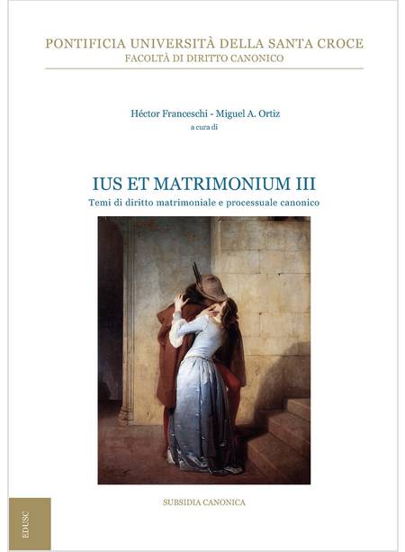 IUS ET MATRIMONIUM III. TEMI DI DIRITTO MATRIMONIALE E PROCESSUALE CANONICO