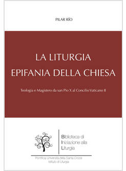 LITURGIA, EPIFANIA DELLA CHIESA. TEOLOGIA E MAGISTERO DA SAN PIO X AL CV II