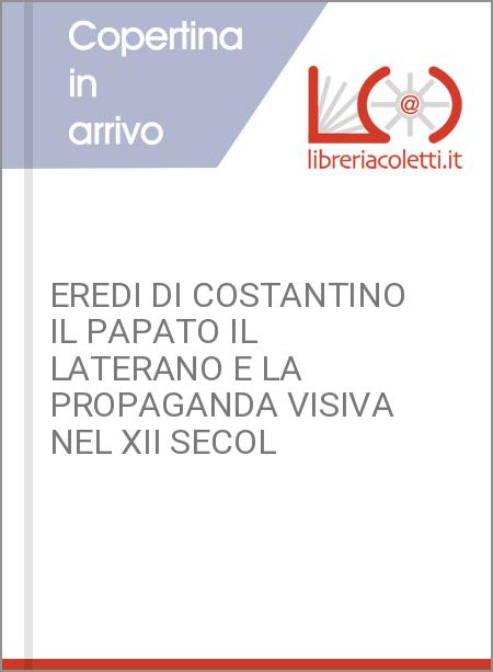 EREDI DI COSTANTINO IL PAPATO IL LATERANO E LA PROPAGANDA VISIVA NEL XII SECOL