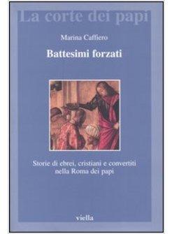 BATTESIMI FORZATI STORIE DI EBREI CRISTIANI E CONVERTITI NELLA ROMA DEI PAPI