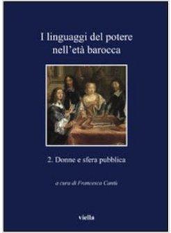 LINGUAGGI DEL POTERE NELL'ETA' BAROCCA (I) VOL 2 DONNE E SFERA PUBBLICA.