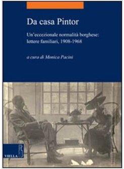 DA CASA PINTOR. UN'ECCEZIONALE NORMALITA' BORGHESE: LETTERE FAMILIARI 1908-1968