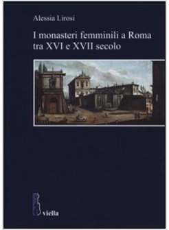 MONASTERI FEMMINILI A ROMA TRA XVI E XVII SECOLO (I)