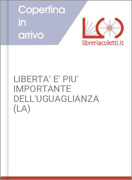 LIBERTA' E' PIU' IMPORTANTE DELL'UGUAGLIANZA (LA)