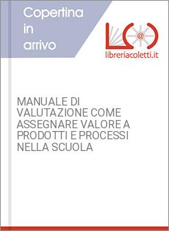 MANUALE DI VALUTAZIONE COME ASSEGNARE VALORE A PRODOTTI E PROCESSI NELLA SCUOLA