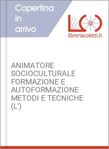 ANIMATORE SOCIOCULTURALE FORMAZIONE E AUTOFORMAZIONE METODI E TECNICHE (L')