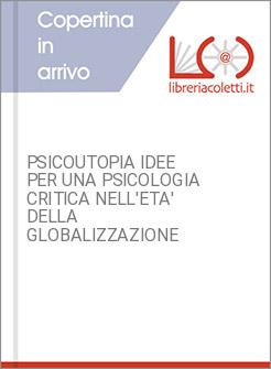 PSICOUTOPIA IDEE PER UNA PSICOLOGIA CRITICA NELL'ETA' DELLA GLOBALIZZAZIONE