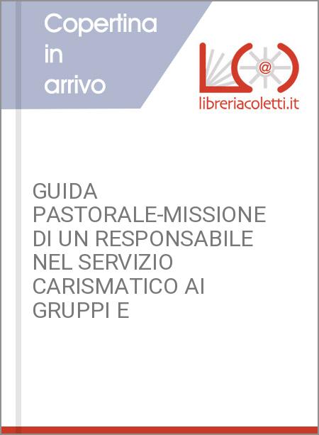 GUIDA PASTORALE-MISSIONE DI UN RESPONSABILE NEL SERVIZIO CARISMATICO AI GRUPPI E