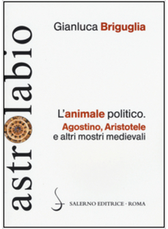 L'ANIMALE POLITICO. AGOSTINO, ARISTOTELE E ALTRI MOSTRI MEDIEVALI