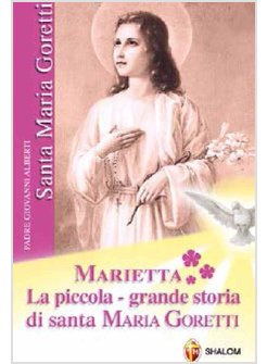 MARIETTA LA PICCOLA-GRANDE STORIA DI SANTA MARIA GORETTI