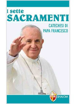 I SETTE SACRAMENTI. CATECHESI DI PAPA FRANCESCO
