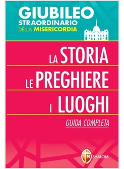 GIUBILEO STRAORDINARIO DELLA MISERICORDIA. LA STORIA, LE PREGHIERE, I LUOGHI. 