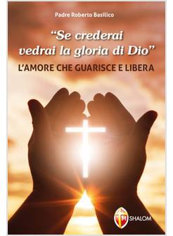 SE CREDERAI VEDRAI LA GLORIA DI DIO L'AMORE CHE GUARISCE LIBERA