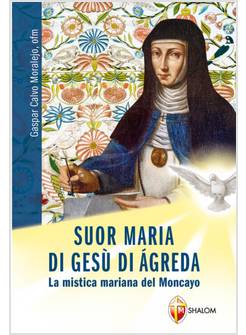 SUOR MARIA DI GESU' DI AGREDA LA MISTICA MARIANA DEL MONCAYO