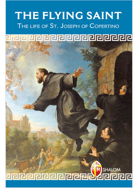 THE FLYING SAINT. THE LIFE OF ST. JOSEPH OF COPERTINO