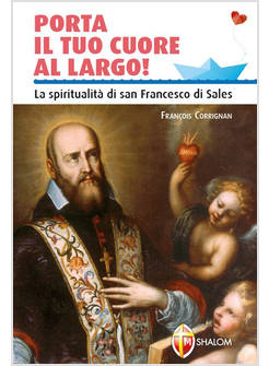 PORTA IL TUO CUORE AL LARGO. LA SPIRITUALITA' DI SAN FRANCESCO DI SALES