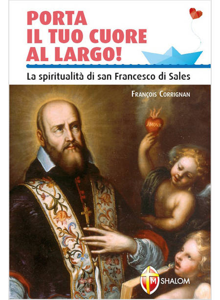 PORTA IL TUO CUORE AL LARGO. LA SPIRITUALITA' DI SAN FRANCESCO DI SALES