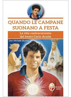 QUANDO LE CAMPANE SUONANO A FESTA. LA VITA CONTROCORRENTE DEL BEATO CARLO ACUTIS
