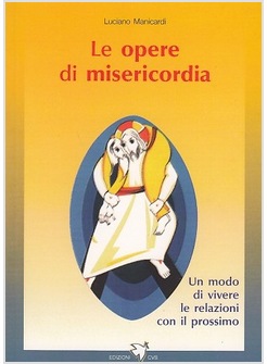 LE OPERE DI MISERICORDIA. UN MODO DI VIVERE LE RELAZIONI CON IL PROSSIMO