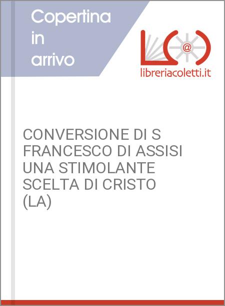 CONVERSIONE DI S FRANCESCO DI ASSISI UNA STIMOLANTE SCELTA DI CRISTO (LA)