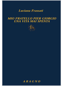 MIO FRATELLO PIER GIORGIO UNA VITA MAI SPENTA