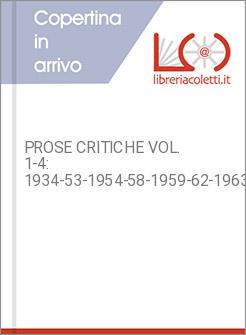 PROSE CRITICHE VOL. 1-4: 1934-53-1954-58-1959-62-1963-89