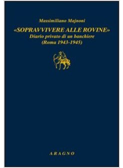 &laquo;SOPRAVVIVERE ALLE ROVINE&raquo;. DIARIO PRIVATO DI UN BANCHIERE (ROMA 1943-1945)