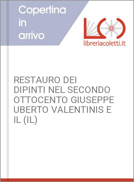 RESTAURO DEI DIPINTI NEL SECONDO OTTOCENTO GIUSEPPE UBERTO VALENTINIS E IL (IL)