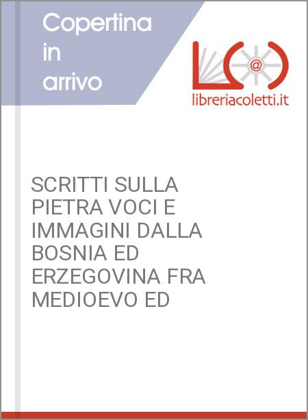 SCRITTI SULLA PIETRA VOCI E IMMAGINI DALLA BOSNIA ED ERZEGOVINA FRA MEDIOEVO ED