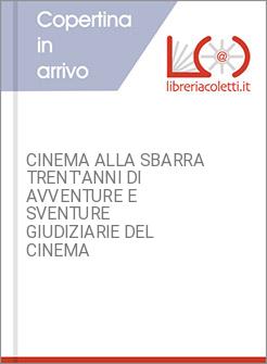 CINEMA ALLA SBARRA TRENT'ANNI DI AVVENTURE E SVENTURE GIUDIZIARIE DEL CINEMA