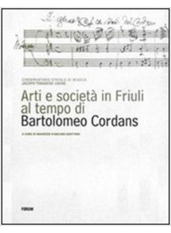 ARTI E SOCIETA' IN FRIULI AL TEMPO DI BARTOLOMEO CORDANS