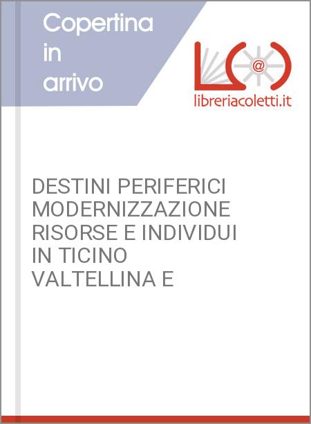 DESTINI PERIFERICI MODERNIZZAZIONE RISORSE E INDIVIDUI IN TICINO VALTELLINA E