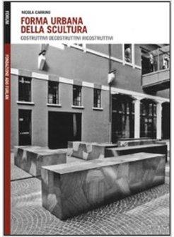 FORMA URBANA DELLA SCULTURA. COSTRUTTIVI/DECOSTRUTTIVI/RICOSTRUTTIVI