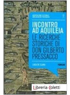 INCONTRO AD AQUILEA. LE RICERCHE STORICHE DI DON GILBERTO PRESSACCO