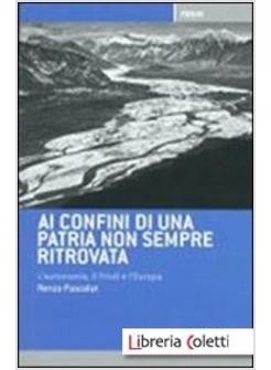 AI CONFINI DI UNA PATRIA NON SEMPRE RITROVATA. L'AUTONOMIA, IL FRIULI, L'ITALIA 