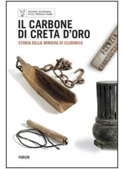 CARBONE DI CRETA D'ORO. STORIA DELLA MINIERA DI CLUDINICO (IL)