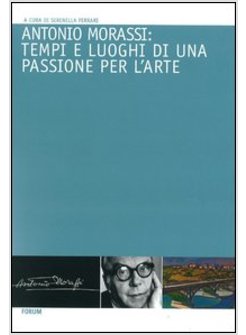 ANTONIO MORASSI: TEMPI E LUOGHI DI UNA PASSIONE PER L'ARTE