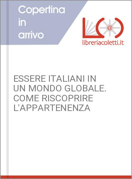 ESSERE ITALIANI IN UN MONDO GLOBALE. COME RISCOPRIRE L'APPARTENENZA